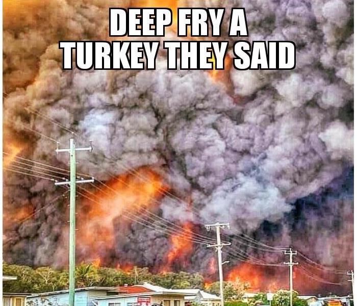says deep fry a turkey they said. with lots of smoke and fire outside